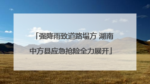 强降雨致道路塌方 湖南中方县应急抢险全力展开