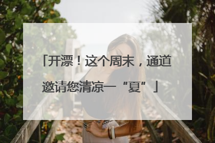 开漂！这个周末，通道邀请您清凉一“夏”