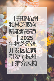 开辟杭州和林芝双向赋能新赛道｜2025年林芝经济开发区招商引资（杭州）推介展销活动在杭举办