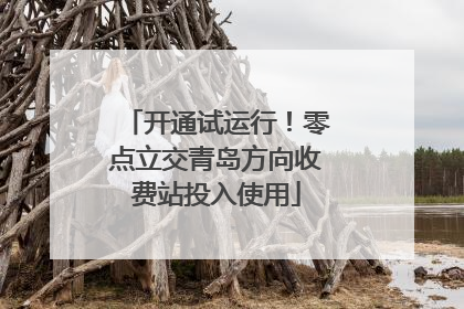 开通试运行！零点立交青岛方向收费站投入使用