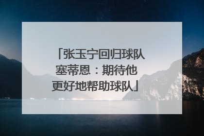 张玉宁回归球队 塞蒂恩：期待他更好地帮助球队