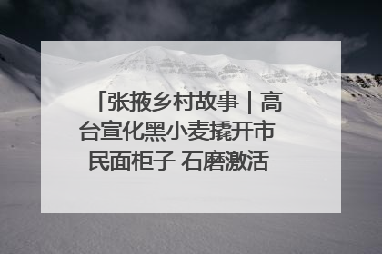 张掖乡村故事｜高台宣化黑小麦撬开市民面柜子 石磨激活村集体钱匣子