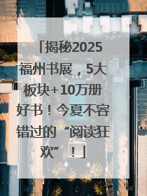 揭秘2025福州书展，5大板块+10万册好书！今夏不容错过的“阅读狂欢”！