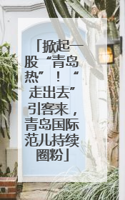 掀起一股“青岛热”！“走出去”引客来，青岛国际范儿持续圈粉