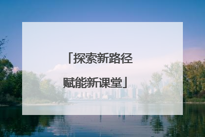 探索新路径 赋能新课堂