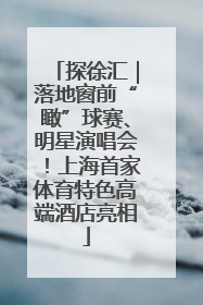 探徐汇｜落地窗前“瞰”球赛、明星演唱会！上海首家体育特色高端酒店亮相