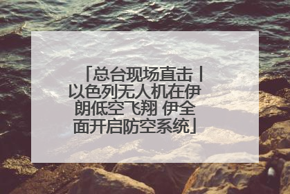 总台现场直击丨以色列无人机在伊朗低空飞翔 伊全面开启防空系统