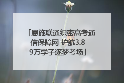 恩施联通织密高考通信保障网 护航3.89万学子逐梦考场