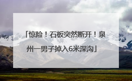 惊险！石板突然断开！泉州一男子掉入6米深沟