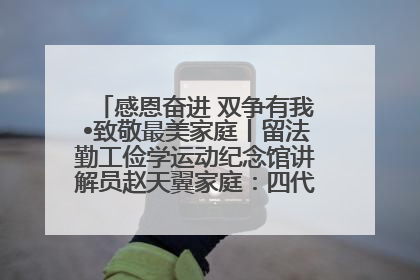 感恩奋进 双争有我•致敬最美家庭丨留法勤工俭学运动纪念馆讲解员赵天翼家庭：四代人一脉相承赤子心