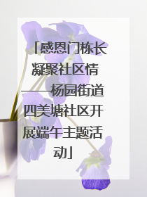 感恩门栋长 凝聚社区情——杨园街道四美塘社区开展端午主题活动