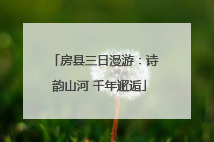 房县三日漫游：诗韵山河 千年邂逅