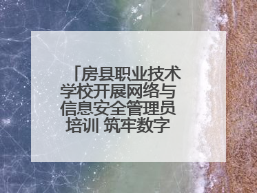 房县职业技术学校开展网络与信息安全管理员培训 筑牢数字时代安全防线