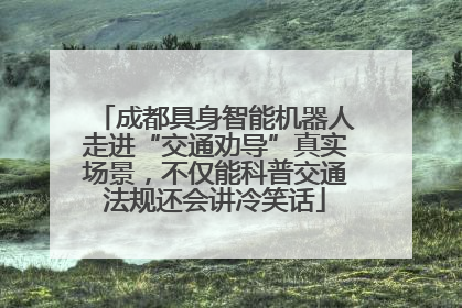 成都具身智能机器人走进“交通劝导”真实场景，不仅能科普交通法规还会讲冷笑话