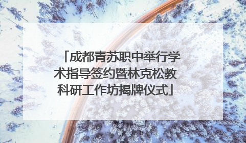 成都青苏职中举行学术指导签约暨林克松教科研工作坊揭牌仪式