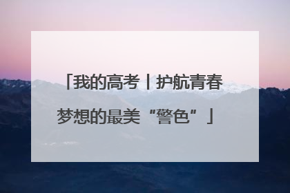 我的高考丨护航青春梦想的最美“警色”