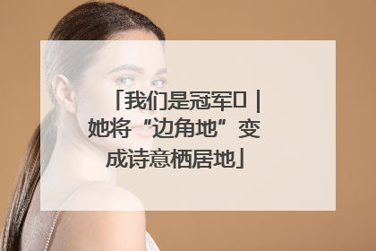我们是冠军㉓｜她将“边角地”变成诗意栖居地