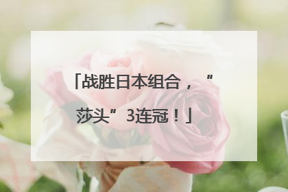 战胜日本组合，“莎头”3连冠！