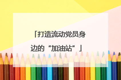 打造流动党员身边的“加油站”