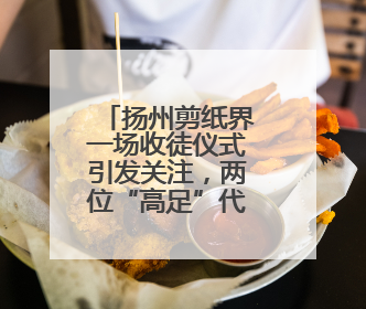 扬州剪纸界一场收徒仪式引发关注，两位“高足”代表了非遗传承的双轨力量