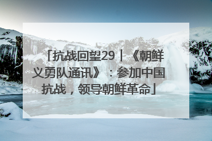 抗战回望29︱《朝鲜义勇队通讯》：参加中国抗战，领导朝鲜革命