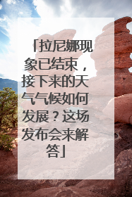 拉尼娜现象已结束，接下来的天气气候如何发展？这场发布会来解答