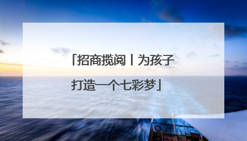 招商揽阅丨为孩子打造一个七彩梦