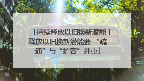持续释放以旧换新潜能丨释放以旧换新潜能要 “疏通”与“扩容”并重