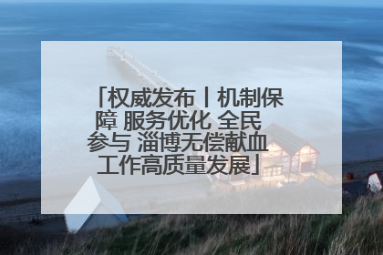 权威发布丨机制保障 服务优化 全民参与 淄博无偿献血工作高质量发展