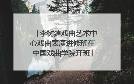 李树建戏曲艺术中心戏曲表演进修班在中国戏曲学院开班