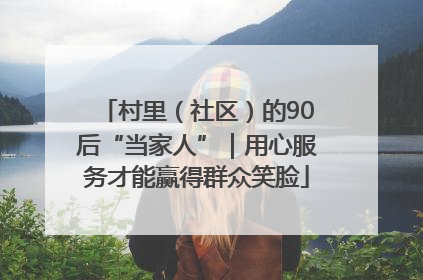 村里（社区）的90后“当家人”｜用心服务才能赢得群众笑脸