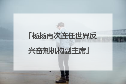 杨扬再次连任世界反兴奋剂机构副主席