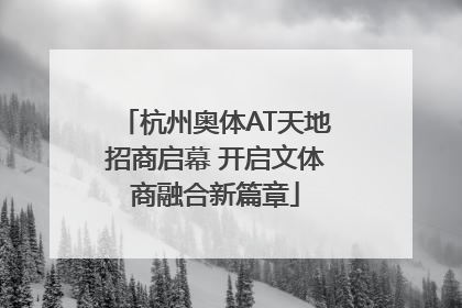 杭州奥体AT天地招商启幕 开启文体商融合新篇章