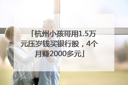 杭州小孩哥用1.5万元压岁钱买银行股，4个月赚2000多元