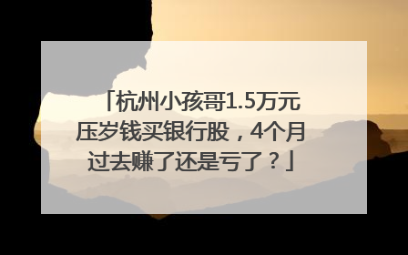 杭州小孩哥1.5万元压岁钱买银行股，4个月过去赚了还是亏了？