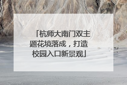 杭师大南门双主题花境落成，打造校园入口新景观