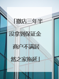 撤店三年半没拿到保证金 商户不满居然之家拖延