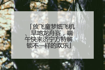 放飞童梦纸飞机、旱地龙舟赛，端午快来济宁方特解锁不一样的欢乐