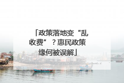 政策落地变“乱收费”？惠民政策缘何被误解