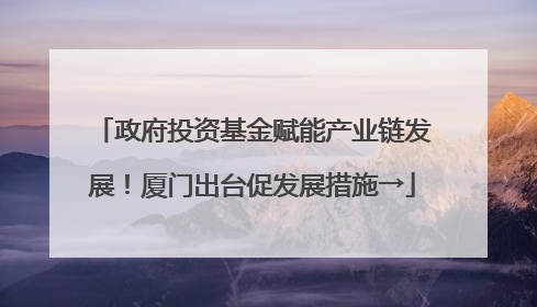 政府投资基金赋能产业链发展！厦门出台促发展措施→