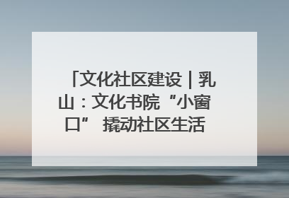 文化社区建设｜乳山：文化书院“小窗口” 撬动社区生活“大幸福”