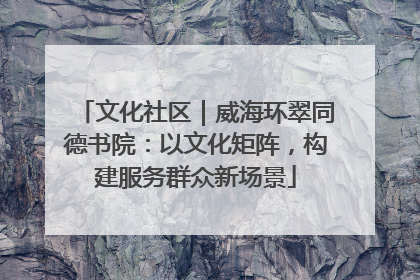 文化社区｜威海环翠同德书院：以文化矩阵，构建服务群众新场景