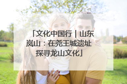 文化中国行｜山东岚山：在尧王城遗址探寻龙山文化
