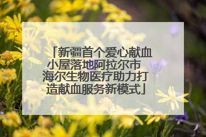 新疆首个爱心献血小屋落地阿拉尔市 海尔生物医疗助力打造献血服务新模式
