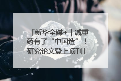 新华全媒+｜减重药有了“中国造”！研究论文登上顶刊