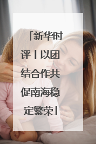 新华时评丨以团结合作共促南海稳定繁荣