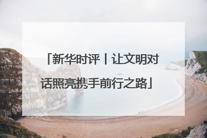 新华时评丨让文明对话照亮携手前行之路
