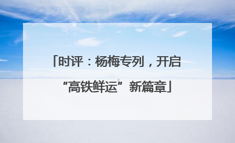 时评：杨梅专列，开启“高铁鲜运”新篇章