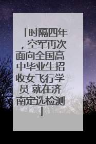 时隔四年，空军再次面向全国高中毕业生招收女飞行学员 就在济南定选检测