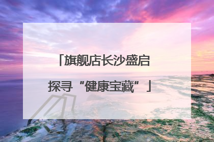 旗舰店长沙盛启 探寻“健康宝藏”